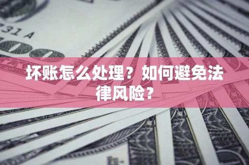 北京坏账怎么处理？如何避免法律风险？
