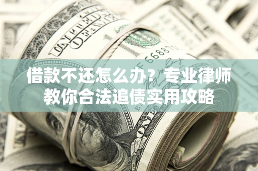 北京借款不还怎么办？专业律师教你合法追债实用攻略