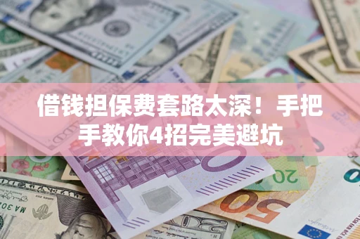 北京借钱担保费套路太深！手把手教你4招完美避坑