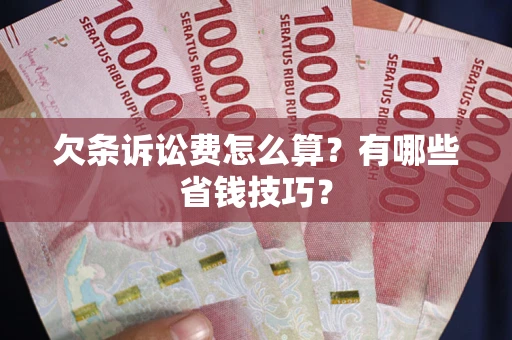 北京欠条诉讼费怎么算？有哪些省钱技巧？