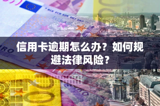 北京信用卡逾期怎么办？如何规避法律风险？