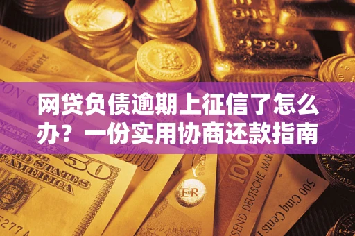 北京网贷负债逾期上征信了怎么办？一份实用协商还款指南请收好