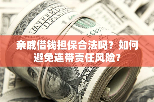 北京亲戚借钱担保合法吗？如何避免连带责任风险？