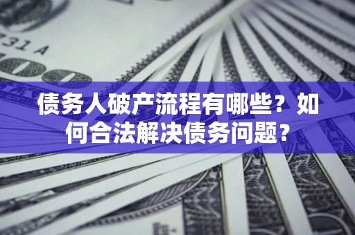 北京债务人破产流程有哪些？如何合法解决债务问题？