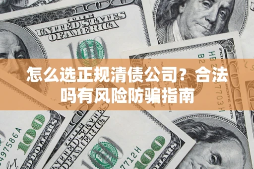 北京怎么选正规清债公司？合法吗有风险防骗指南