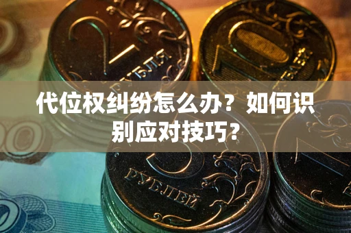 北京代位权纠纷怎么办？如何识别应对技巧？
