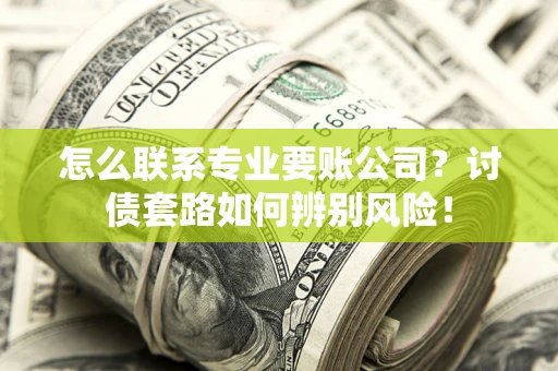 北京怎么联系专业要账公司？讨债套路如何辨别风险！