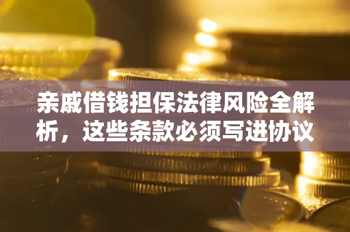 北京亲戚借钱担保法律风险全解析，这些条款必须写进协议