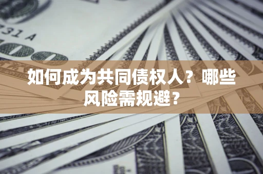 北京如何成为共同债权人？哪些风险需规避？