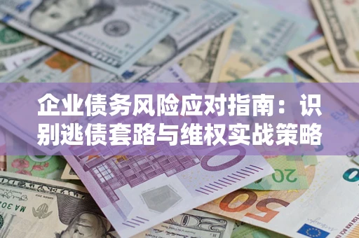 北京企业债务风险应对指南：识别逃债套路与维权实战策略
