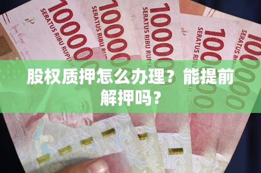 北京股权质押怎么办理？能提前解押吗？