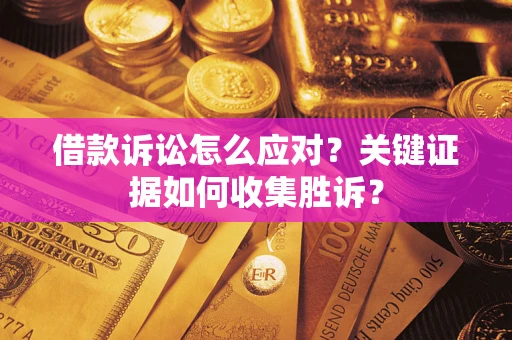 北京借款诉讼怎么应对？关键证据如何收集胜诉？