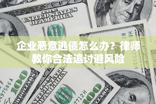 北京企业恶意逃债怎么办？律师教你合法追讨避风险