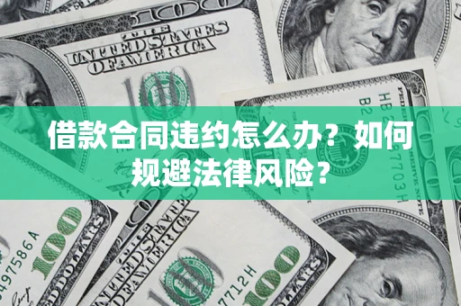 北京借款合同违约怎么办？如何规避法律风险？