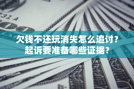 北京欠钱不还玩消失怎么追讨？起诉要准备哪些证据？