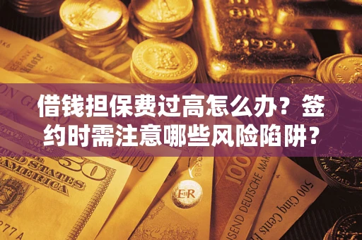 北京借钱担保费过高怎么办？签约时需注意哪些风险陷阱？