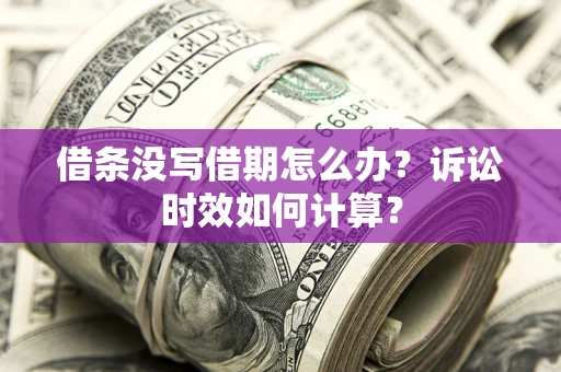 北京借条没写借期怎么办？诉讼时效如何计算？