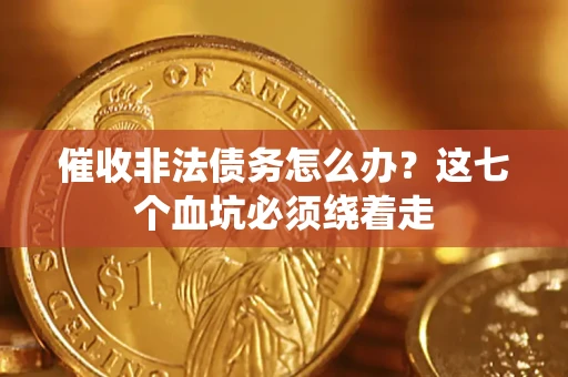北京催收非法债务怎么办？这七个血坑必须绕着走
