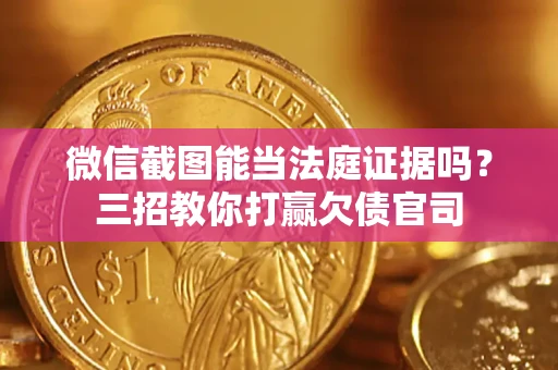 北京微信截图能当法庭证据吗？三招教你打赢欠债官司