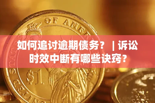 北京如何追讨逾期债务？ | 诉讼时效中断有哪些诀窍？