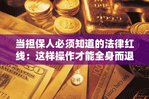 北京当担保人必须知道的法律红线：这样操作才能全身而退