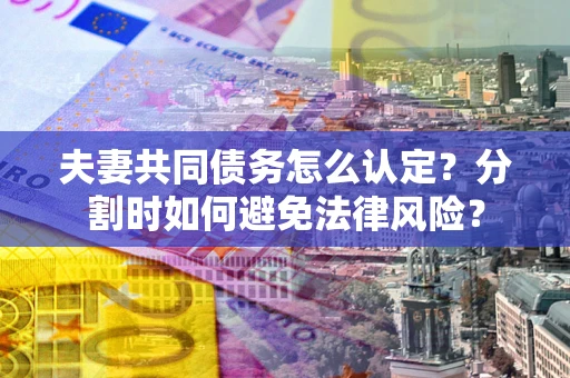 北京夫妻共同债务怎么认定？分割时如何避免法律风险？