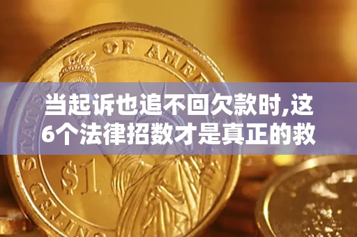 北京当起诉也追不回欠款时,这6个法律招数才是真正的救命稻草