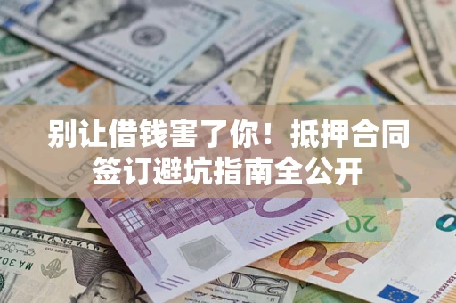 北京别让借钱害了你！抵押合同签订避坑指南全公开