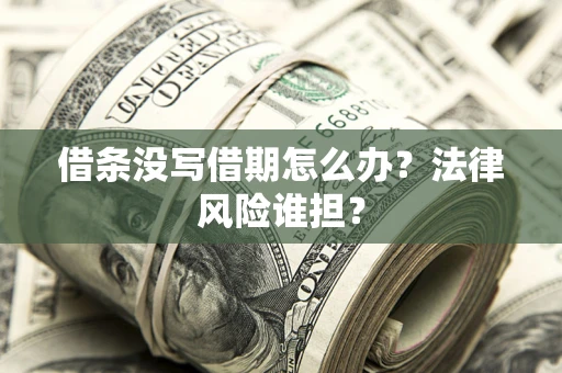 北京借条没写借期怎么办？法律风险谁担？