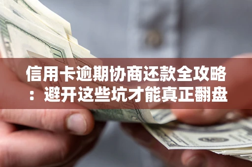 北京信用卡逾期协商还款全攻略：避开这些坑才能真正翻盘