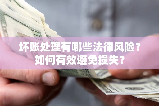 北京坏账处理有哪些法律风险？如何有效避免损失？
